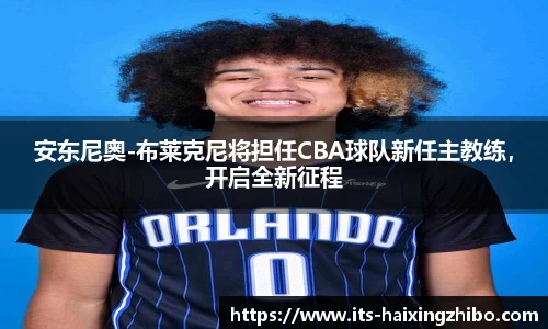 安东尼奥-布莱克尼将担任CBA球队新任主教练，开启全新征程