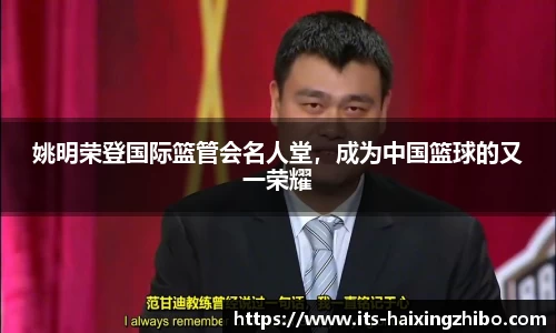 姚明荣登国际篮管会名人堂，成为中国篮球的又一荣耀