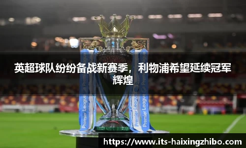 英超球队纷纷备战新赛季，利物浦希望延续冠军辉煌