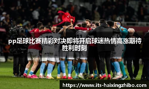 pp足球比赛精彩对决即将开启球迷热情高涨期待胜利时刻
