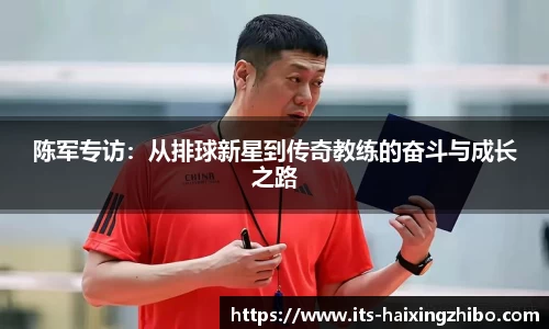 陈军专访：从排球新星到传奇教练的奋斗与成长之路